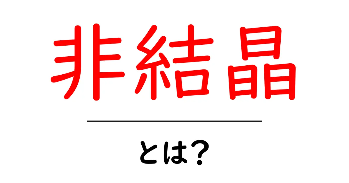 非結晶・とは？初心者にもわかる科学入門ガイド共起語・同意語・対義語も併せて解説！