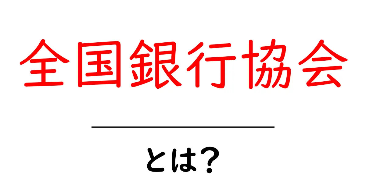 全国銀行協会とは？初心者にもわかる基礎解説共起語・同意語・対義語も併せて解説！