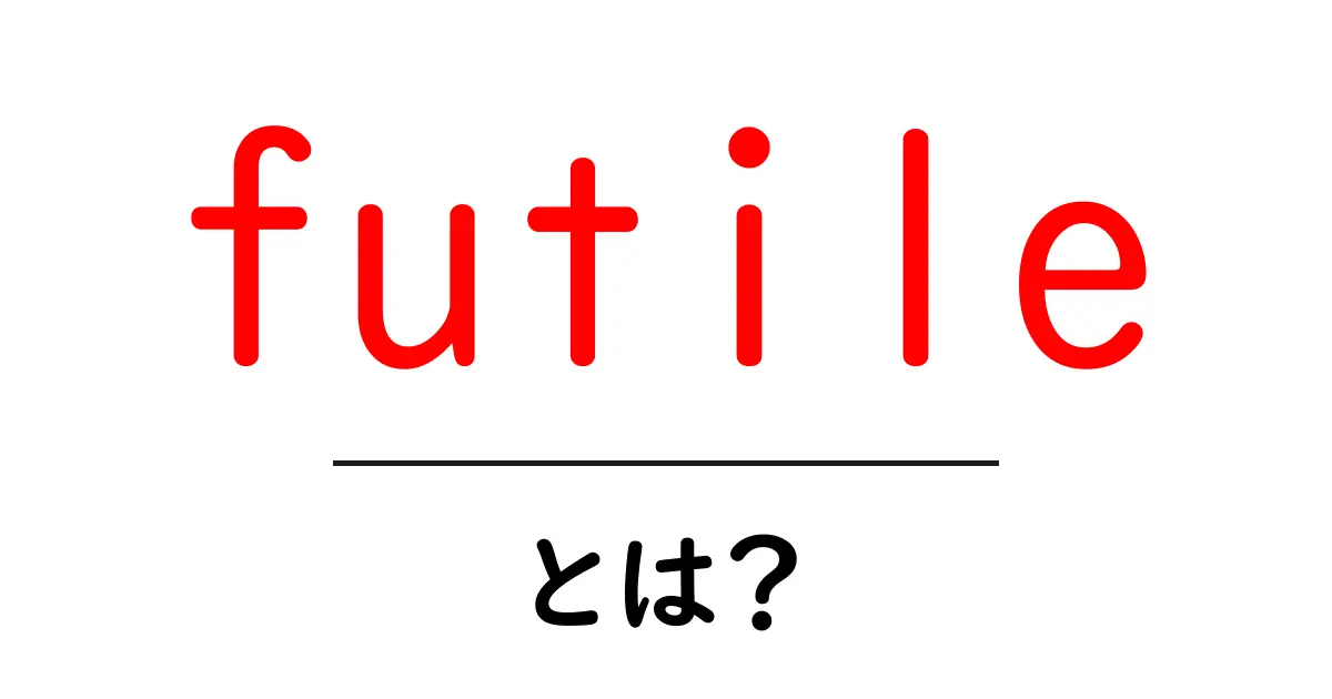 futileとは？初心者向けに意味・使い方・例文を徹底解説共起語・同意語・対義語も併せて解説！