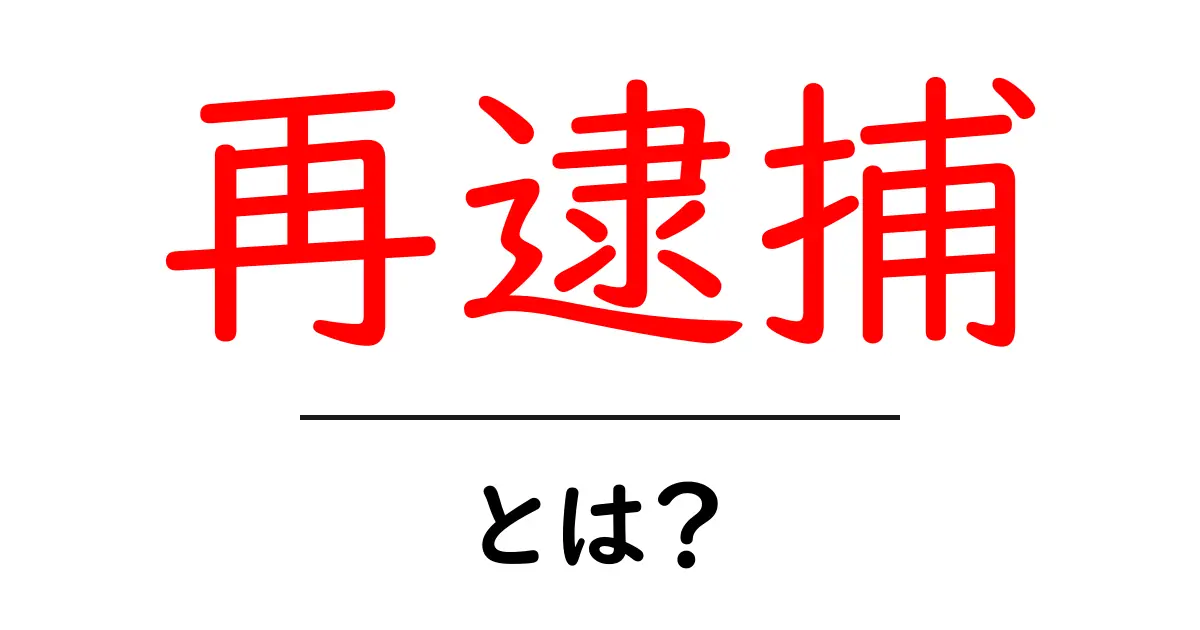 再逮捕とは？ 初心者でもわかる基礎ガイドと最新ニュースの読み解き共起語・同意語・対義語も併せて解説！