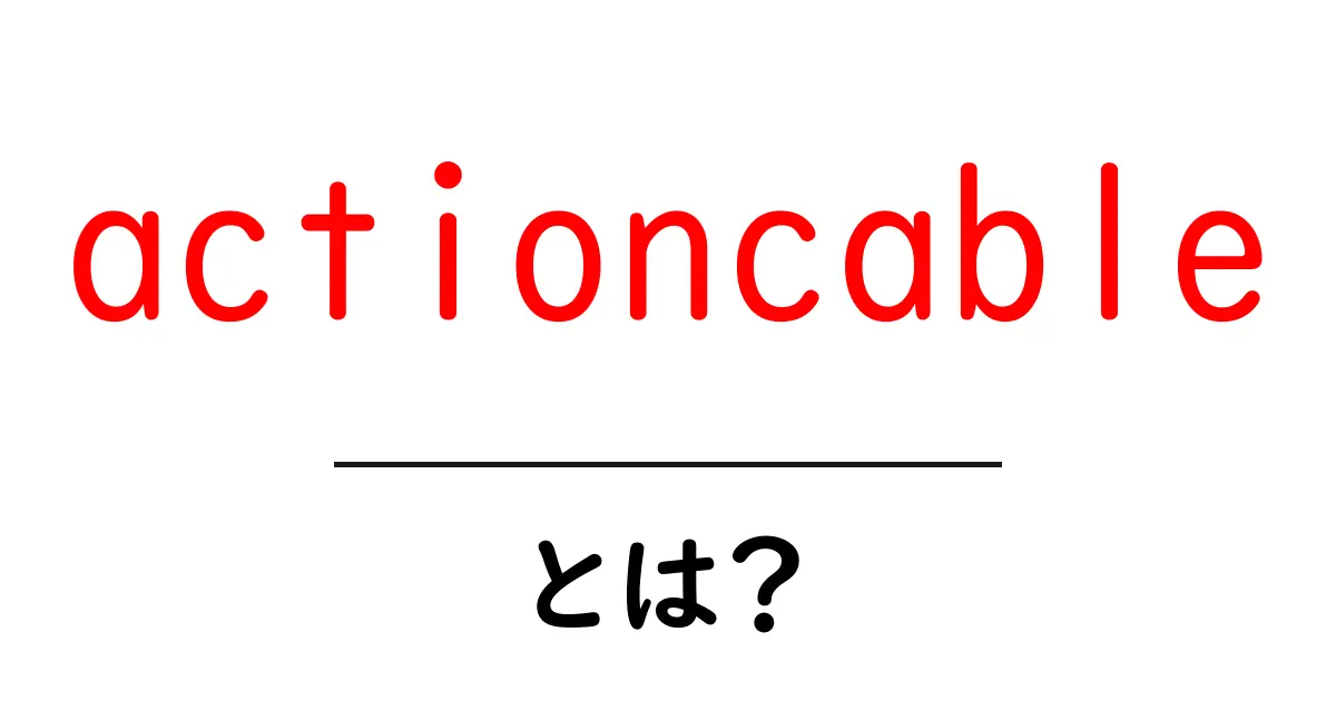 actioncableとは？初心者向けにやさしく解説するリアルタイム機能入門共起語・同意語・対義語も併せて解説！