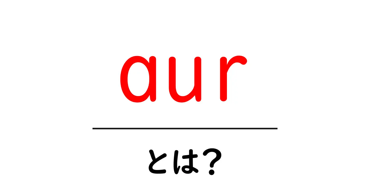aurとは？初心者向けの分かりやすい解説ガイド—意味と使い方を詳しく解説共起語・同意語・対義語も併せて解説！