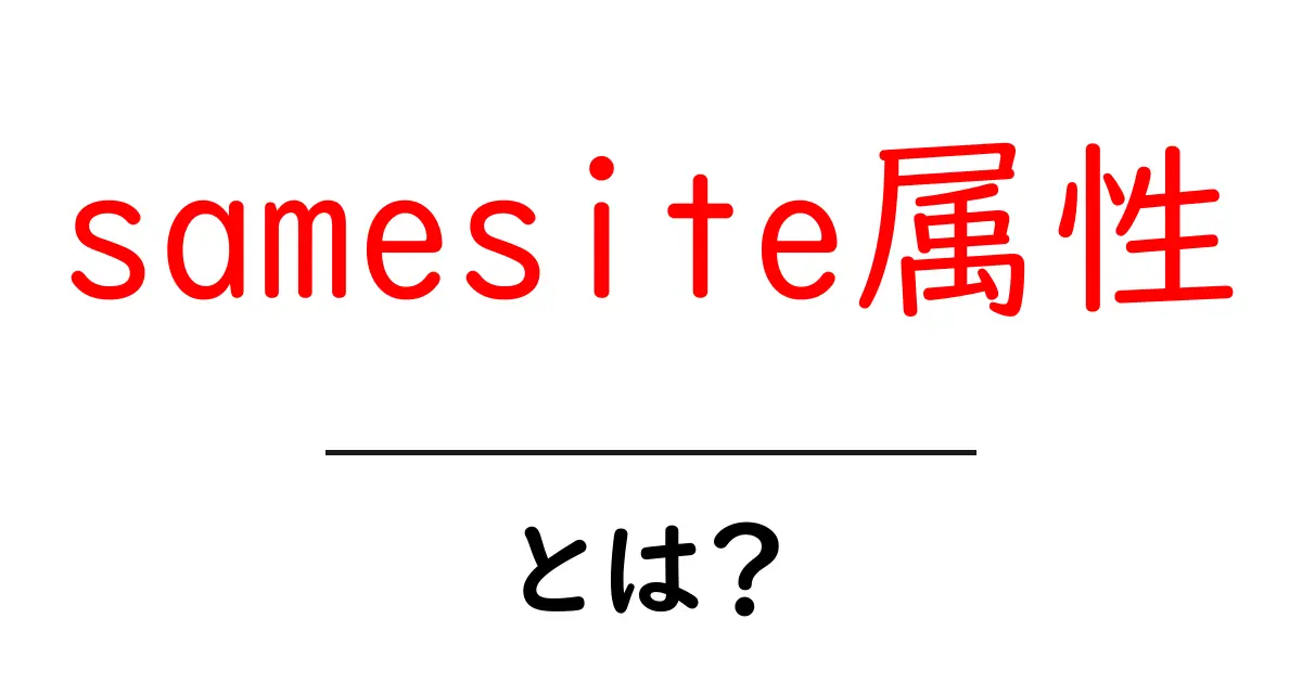 samesite属性・とは？初心者にも分かるクッキーの基礎と安全な使い方共起語・同意語・対義語も併せて解説！