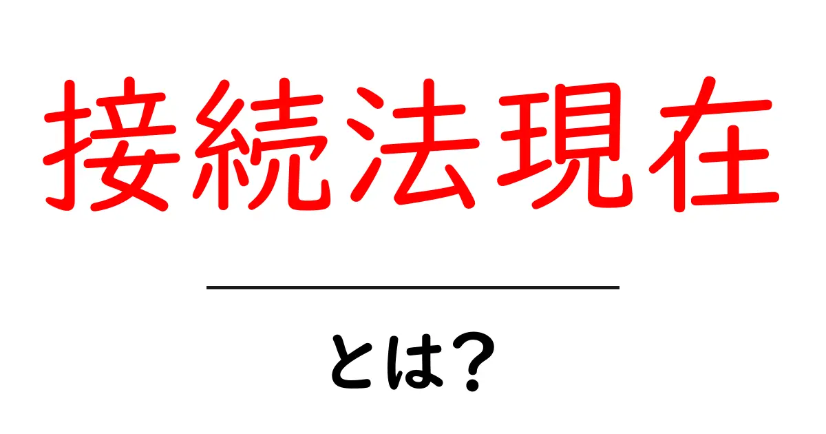 接続法現在とは？初心者でも分かるやさしい解説と使い方ガイド共起語・同意語・対義語も併せて解説！