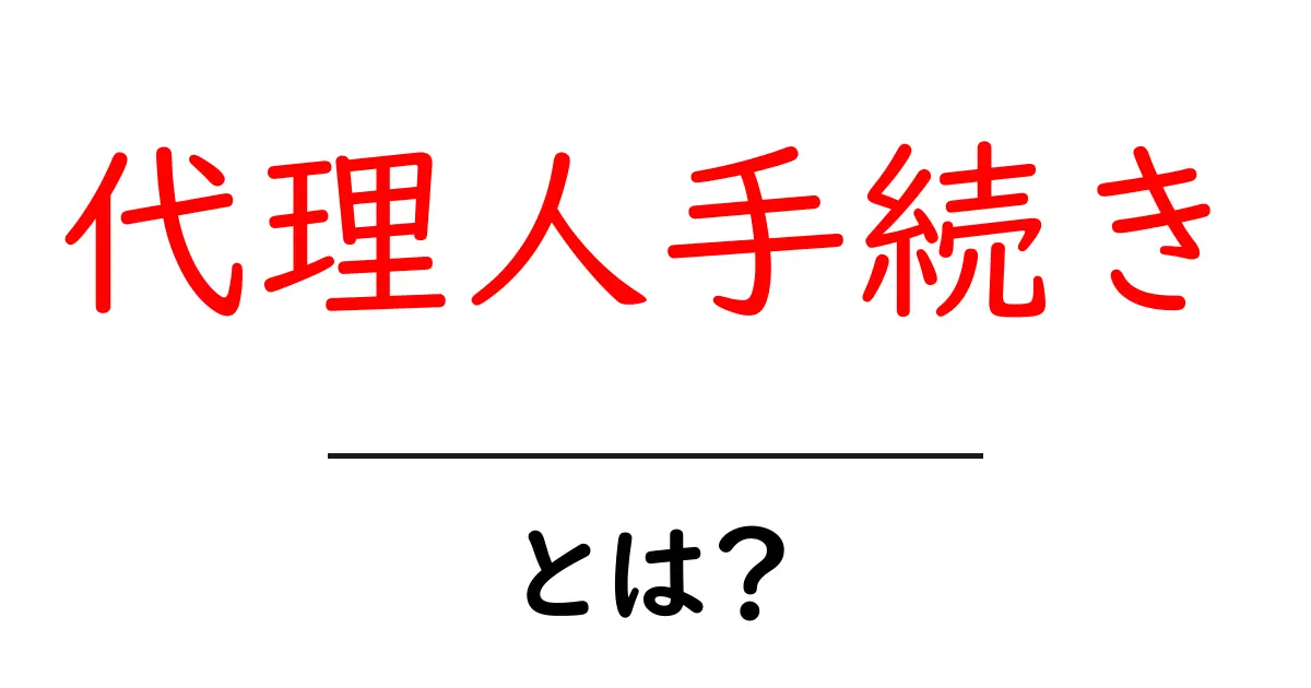 代理人手続きとは？初心者でもすぐ分かる基本と実務の進め方共起語・同意語・対義語も併せて解説！