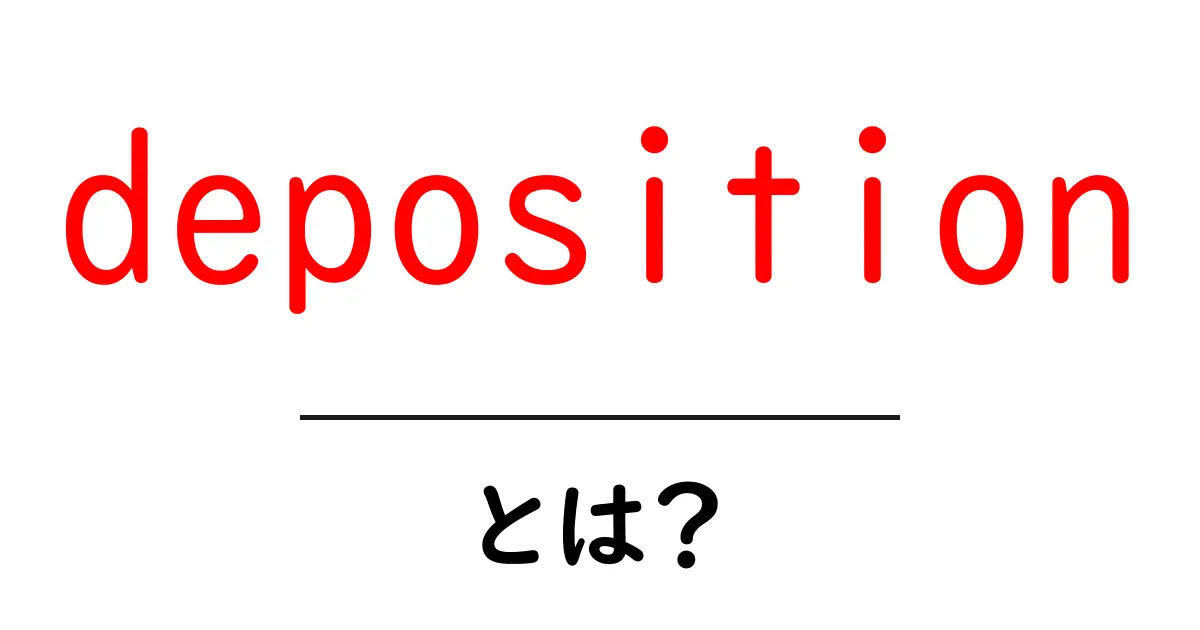 depositionとは?初心者向けに3つの意味と使い方を解説共起語・同意語・対義語も併せて解説!
