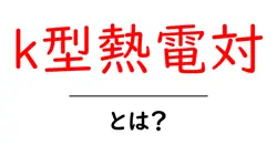 k型熱電対とは?初心者にも分かる基礎解説と活用事例共起語・同意語・対義語も併せて解説!