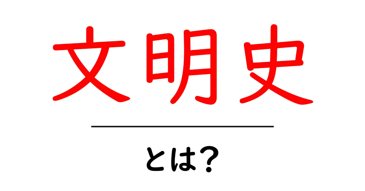 文明史とは?初心者にもわかる基礎ガイドと学び方共起語・同意語・対義語も併せて解説!