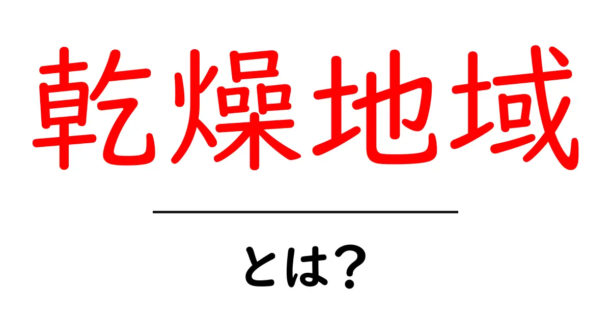 乾燥地域とは？乾燥地域の特徴と生活のコツをやさしく解説共起語・同意語・対義語も併せて解説！
