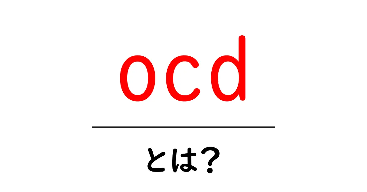 ocd・とは？ OCDをやさしく解説する初心者向けガイド共起語・同意語・対義語も併せて解説！