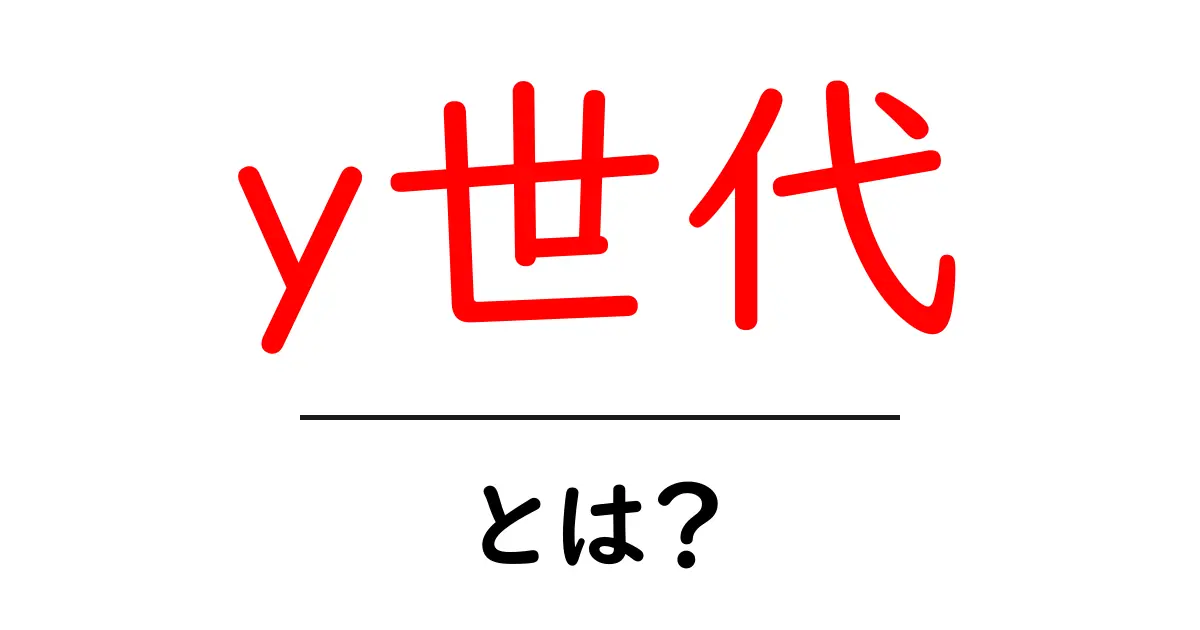 y世代・とは?初心者でもわかる意味と特徴を徹底解説共起語・同意語・対義語も併せて解説!