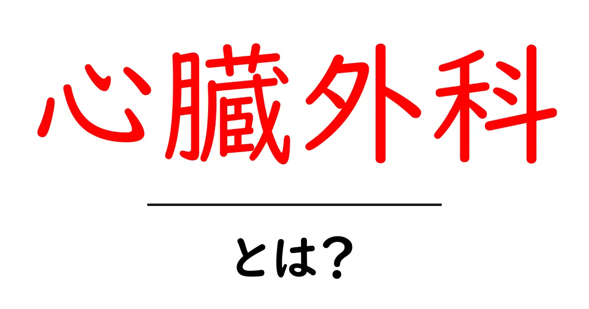 心臓外科とは？初心者向けガイド：心臓の手術と役割を学ぶ共起語・同意語・対義語も併せて解説！
