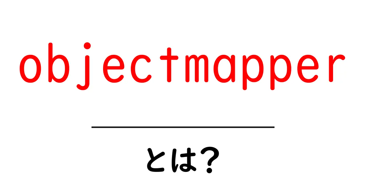 objectmapper とは？初心者でも分かる使い方と基礎解説共起語・同意語・対義語も併せて解説！