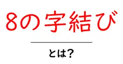 8の字結びとは？初心者でもわかる基本の結び方と使い方ガイド共起語・同意語・対義語も併せて解説！