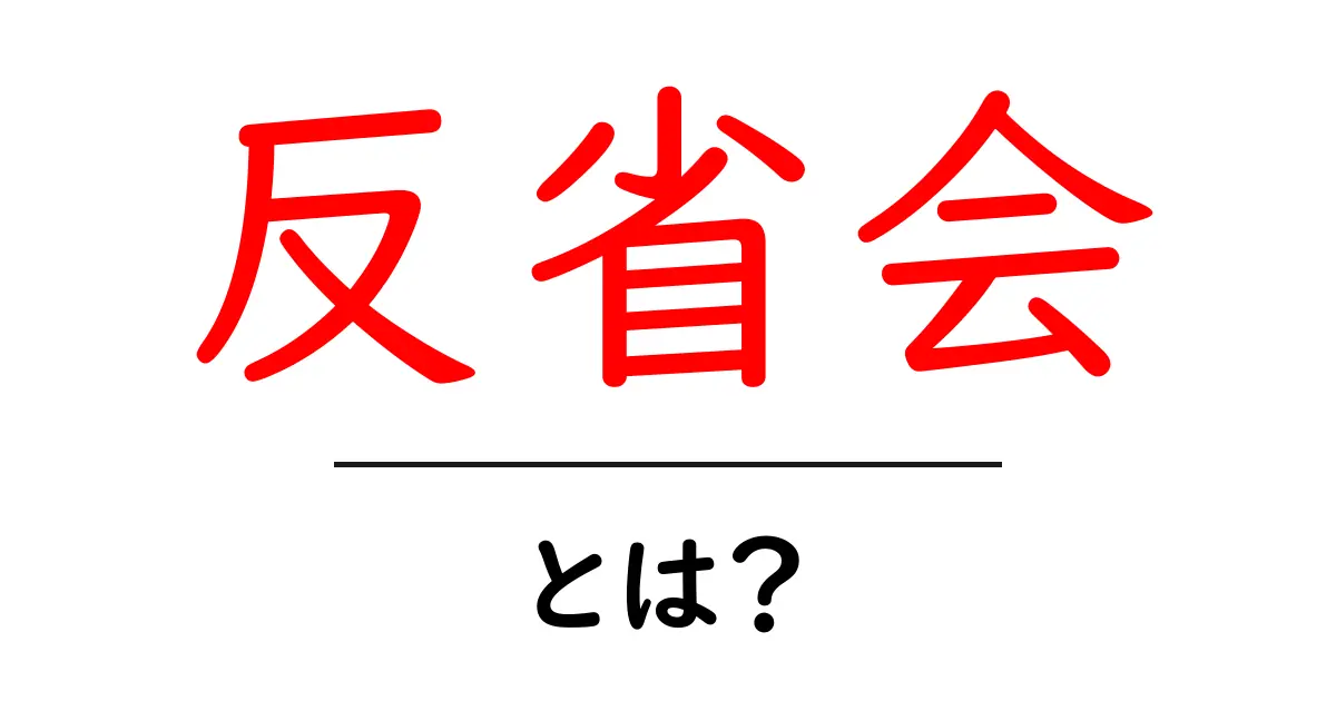 反省会・とは？初心者にもわかる意味と使い方ガイド共起語・同意語・対義語も併せて解説！