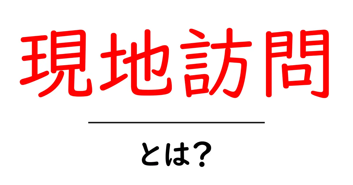 現地訪問・とは？初心者にもわかる基本ガイド共起語・同意語・対義語も併せて解説！