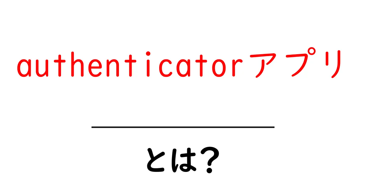 authenticatorアプリとは何か徹底解説｜初心者向けの使い方と設定手順共起語・同意語・対義語も併せて解説！