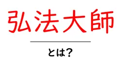 弘法大師・とは？初心者にもわかる歴史と意味をやさしく解説共起語・同意語・対義語も併せて解説！
