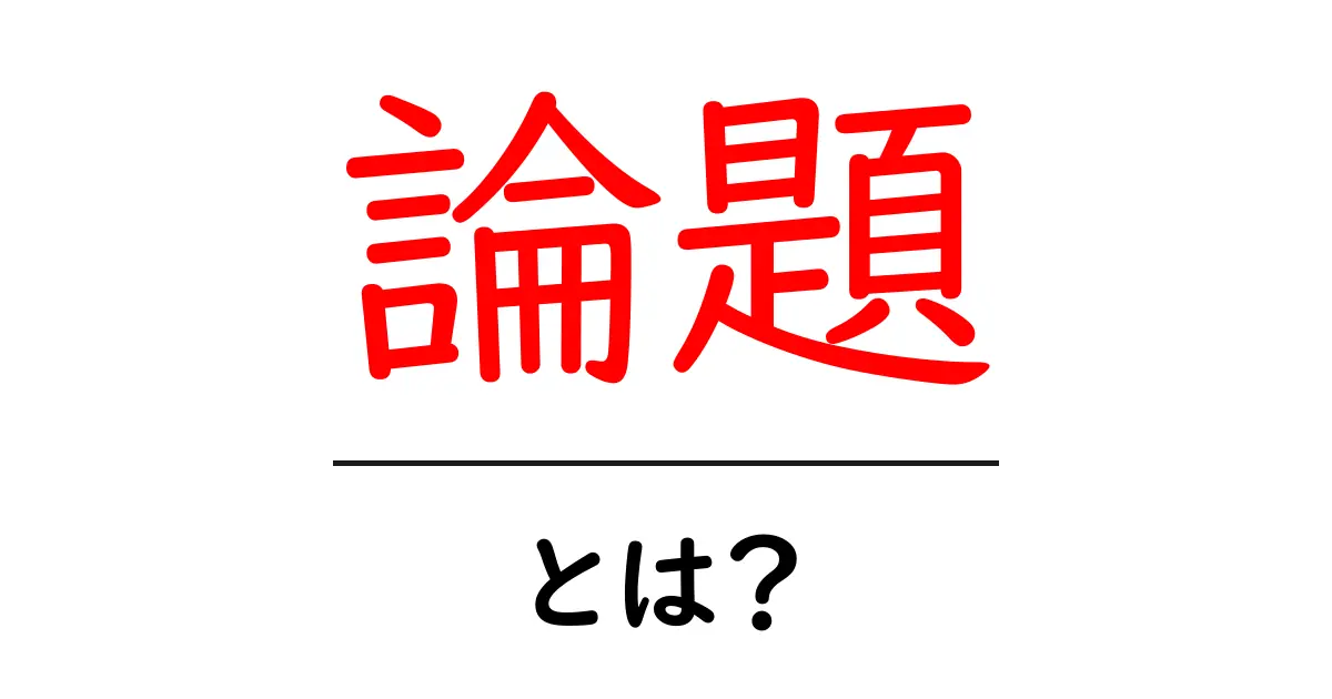 論題・とは？初心者向けSEO解説：論題の意味とウェブでの活用共起語・同意語・対義語も併せて解説！
