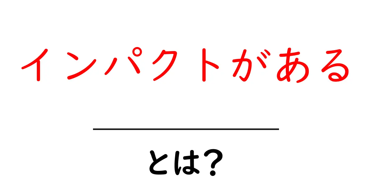 インパクトがある・とは？初心者でもすぐ使える意味と伝え方のコツ共起語・同意語・対義語も併せて解説！