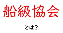 船級協会とは？初心者にも分かる船の安全を守る仕組み共起語・同意語・対義語も併せて解説！