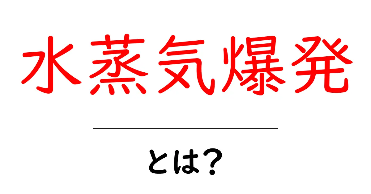 水蒸気爆発・とは?中学生にもわかる安全と仕組みの基礎解説共起語・同意語・対義語も併せて解説!