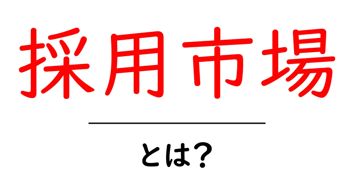 採用市場・とは？初心者でも納得できる基本と最新トレンドを解説共起語・同意語・対義語も併せて解説！