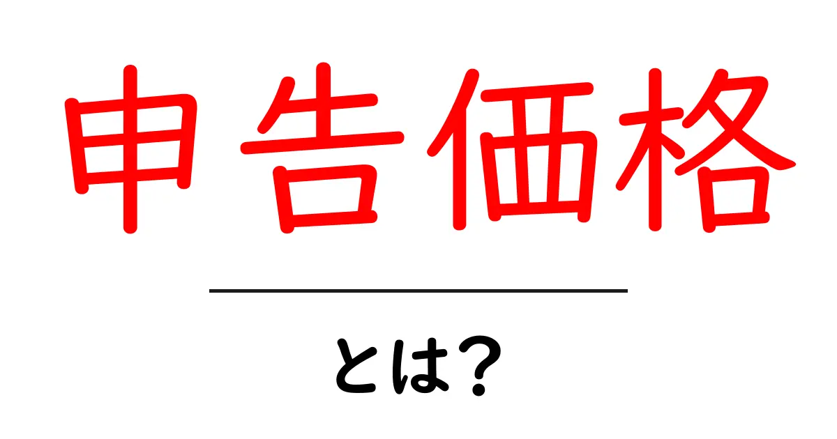 申告価格・とは?初心者が知っておくべき税務の基本と注意点共起語・同意語・対義語も併せて解説!