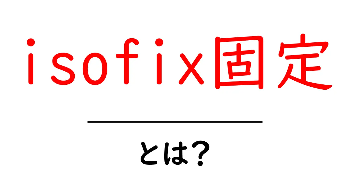 isofix固定・とは？車と子どもの安全を守る基本ガイド共起語・同意語・対義語も併せて解説！