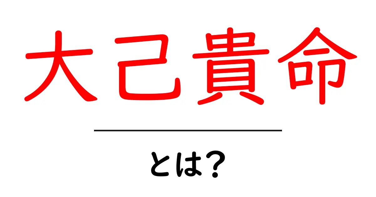 大己貴命・とは？初心者にも分かる神話の主人公を徹底解説共起語・同意語・対義語も併せて解説！