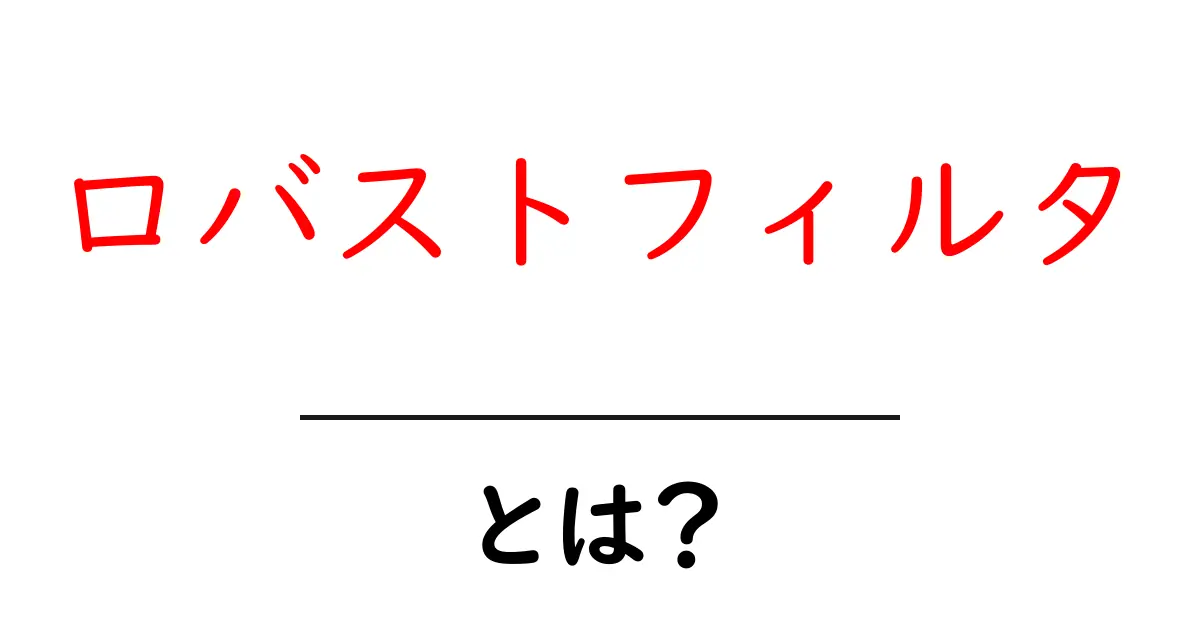 ロバストフィルタ・とは？ 初心者向け解説共起語・同意語・対義語も併せて解説！
