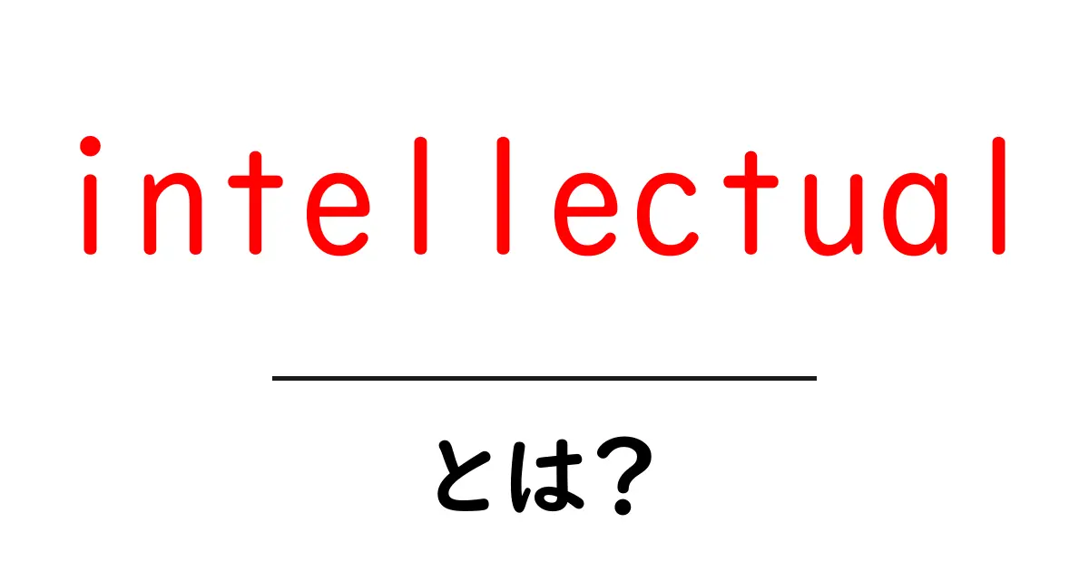 intellectualとは?意味・使い方を初心者向けにわかりやすく解説共起語・同意語・対義語も併せて解説!