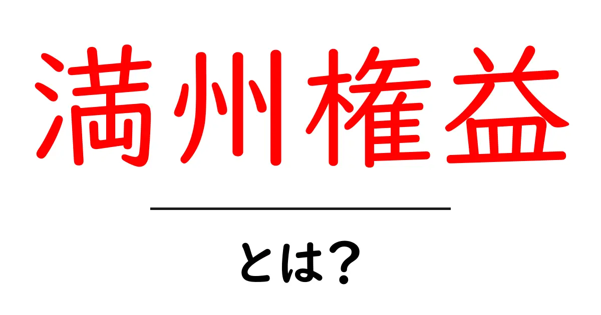 満州権益とは何か？初心者にもわかる歴史入門共起語・同意語・対義語も併せて解説！