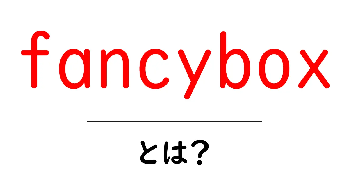 fancyboxとは？初心者でも分かる使い方と魅力を徹底解説共起語・同意語・対義語も併せて解説！
