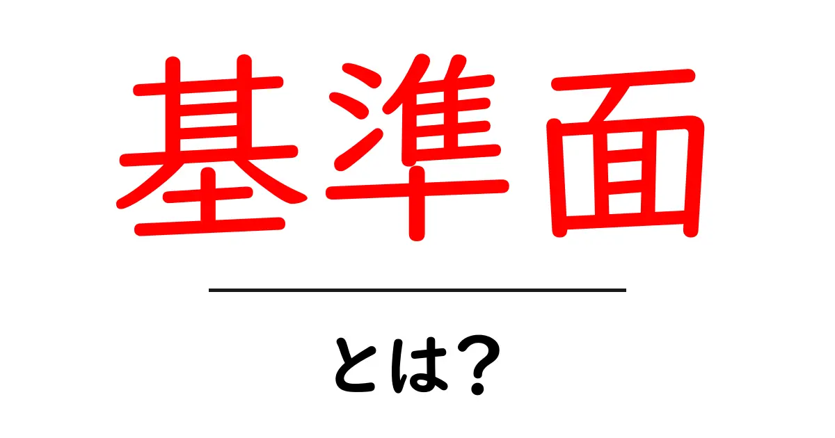 基準面とは？初心者向け解説で基準面の意味と使い方をマスターしよう共起語・同意語・対義語も併せて解説！