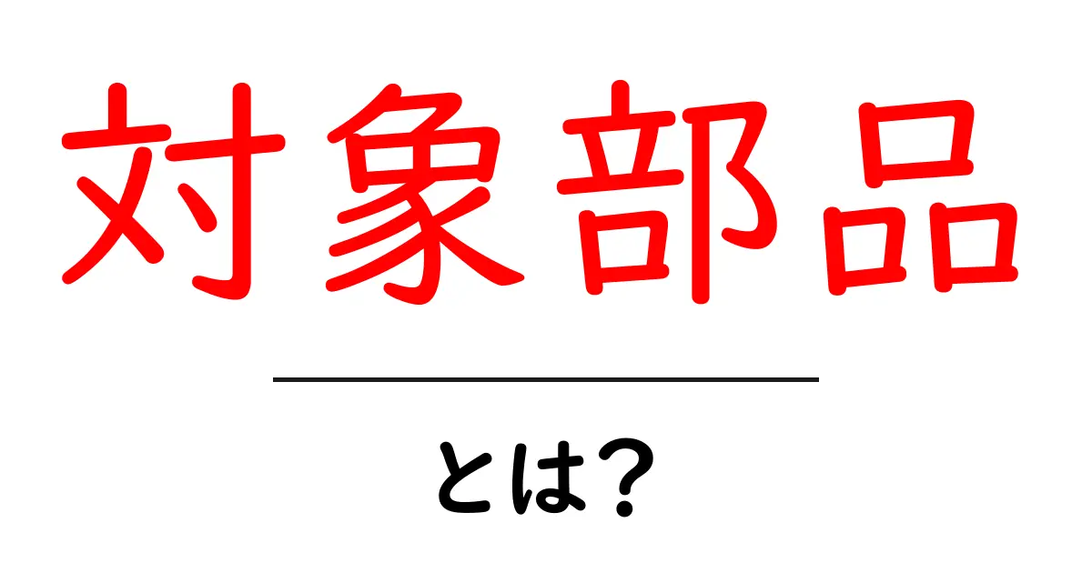 対象部品・とは？初心者にも分かる基礎解説と使い方のコツ共起語・同意語・対義語も併せて解説！