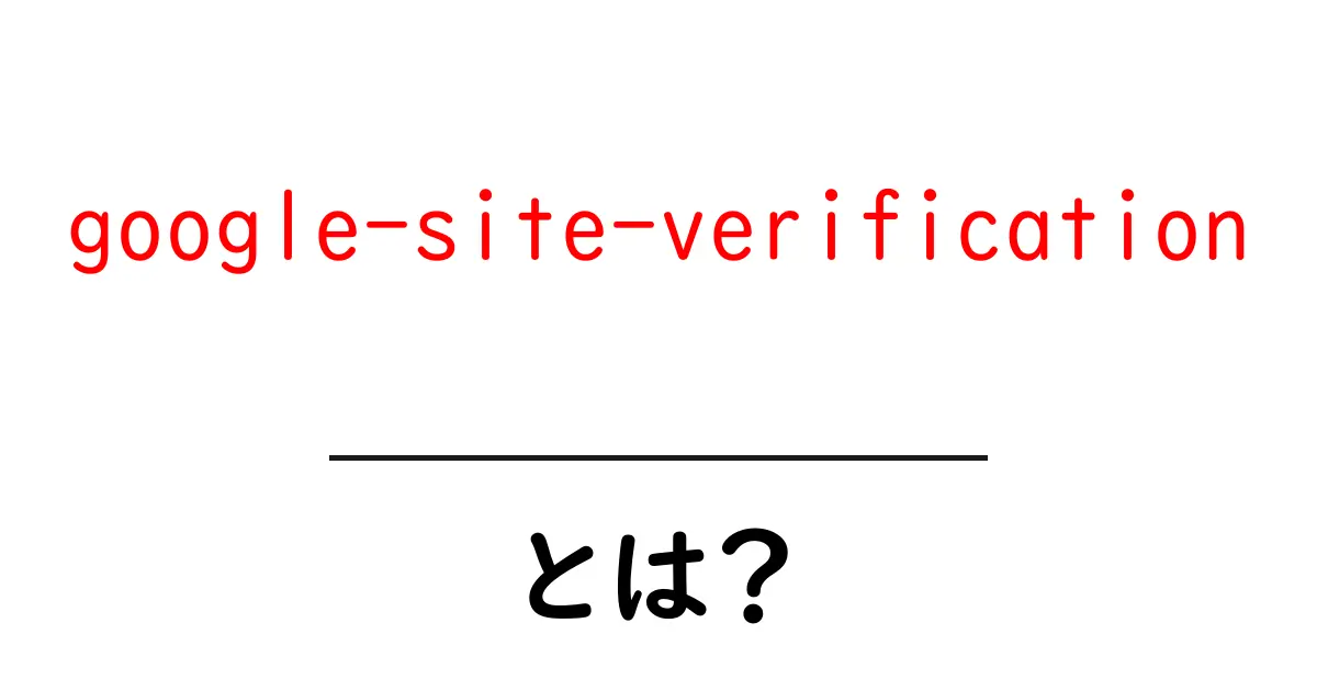 google-site-verificationとは?初心者向けガイドで基本と使い方を解説共起語・同意語・対義語も併せて解説!