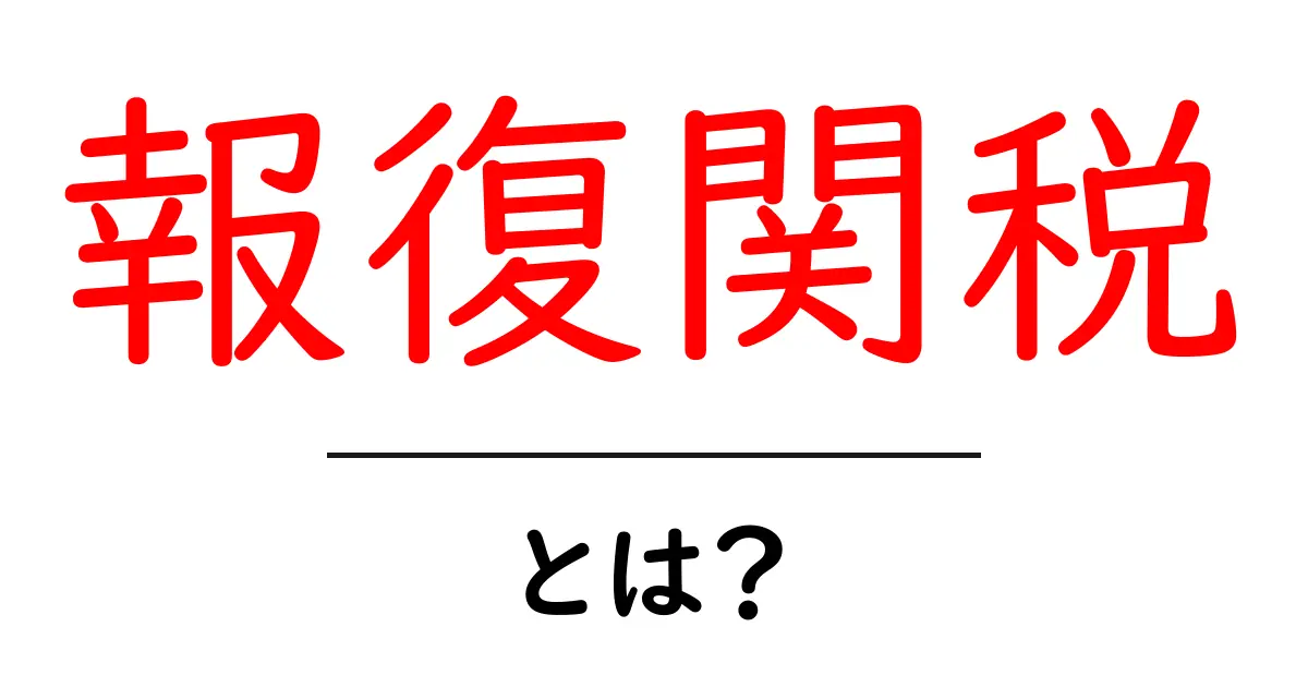 報復関税とは？初心者にもわかるやさしい解説共起語・同意語・対義語も併せて解説！