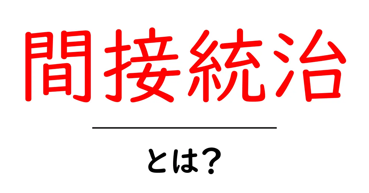 間接統治とは？初心者にも分かる解説と実例共起語・同意語・対義語も併せて解説！