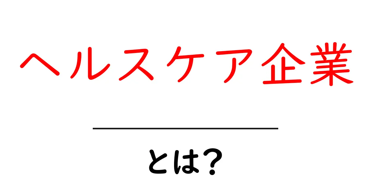 ヘルスケア企業・とは？初心者向けに分かる基本ガイドと誤解を解く解説共起語・同意語・対義語も併せて解説！