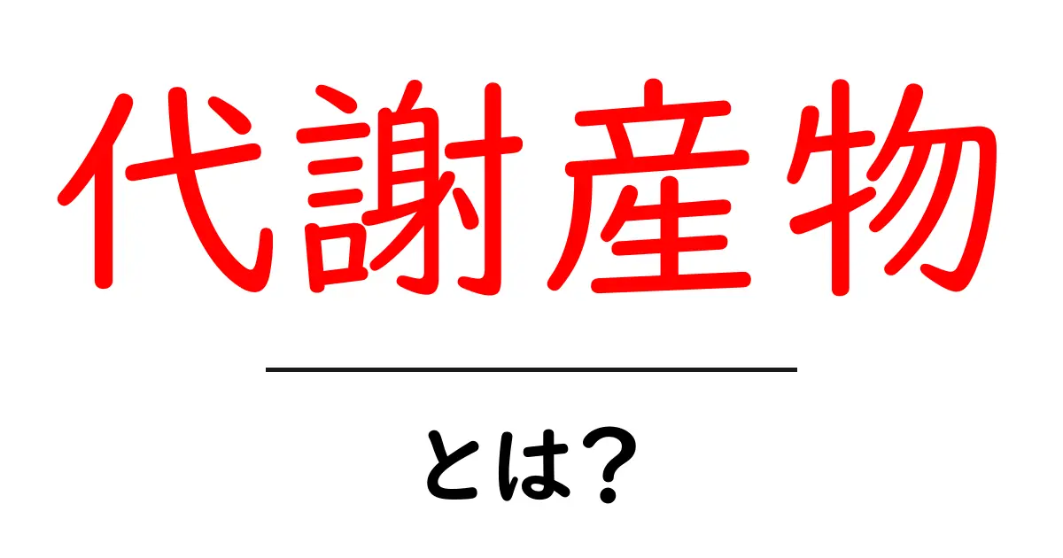 代謝産物・とは？初心者にもわかるやさしい解説ガイド共起語・同意語・対義語も併せて解説！