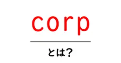 corpとは? corpの意味と使い方を初心者向けに解説共起語・同意語・対義語も併せて解説!
