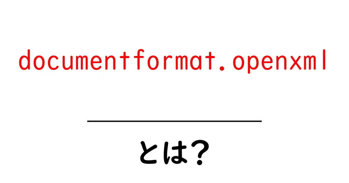 documentformat.openxmlとは？初心者向けガイド：使い方と基本をやさしく解説共起語・同意語・対義語も併せて解説！