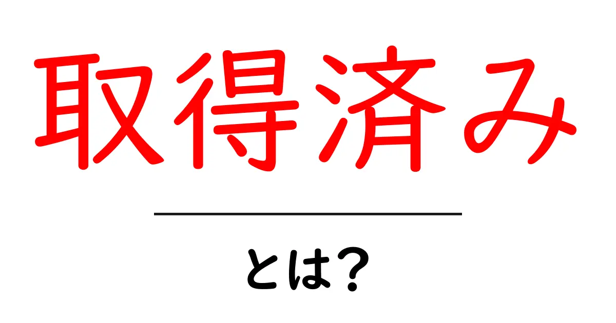 取得済み・とは?初心者向けに解説する基礎と使い方共起語・同意語・対義語も併せて解説!