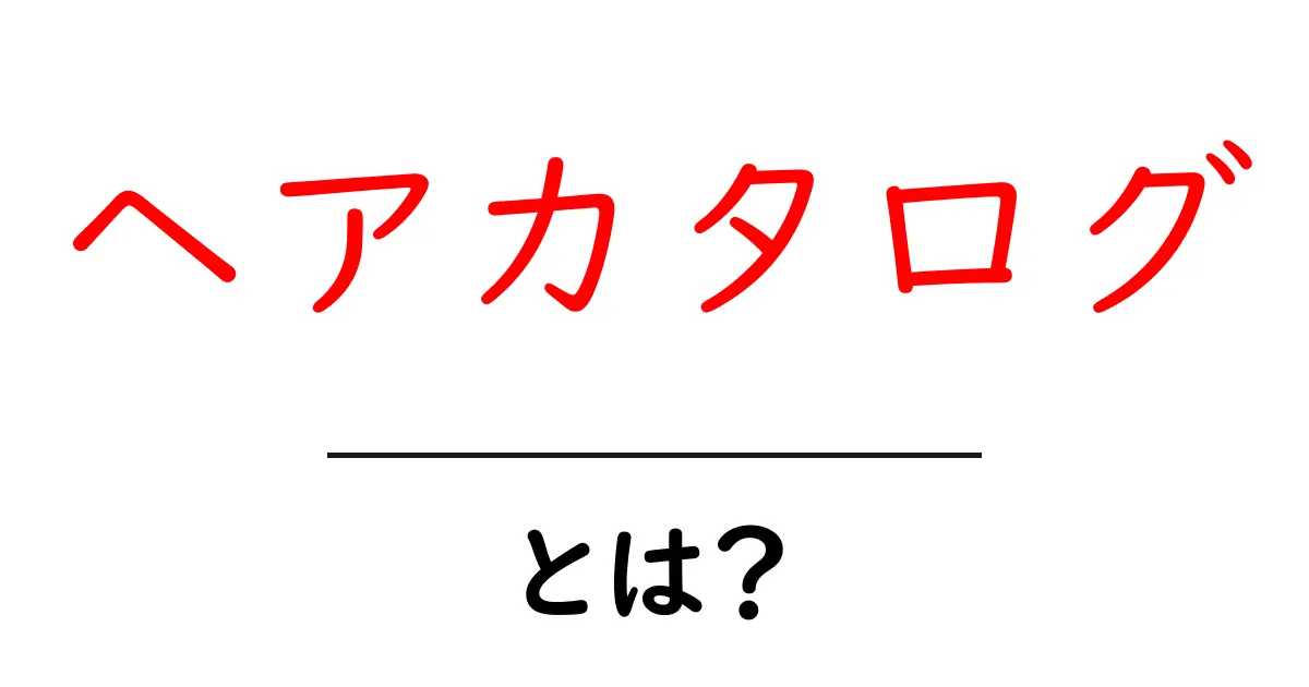 ヘアカタログ・とは？初心者でも分かる使い方と魅力を徹底解説共起語・同意語・対義語も併せて解説！