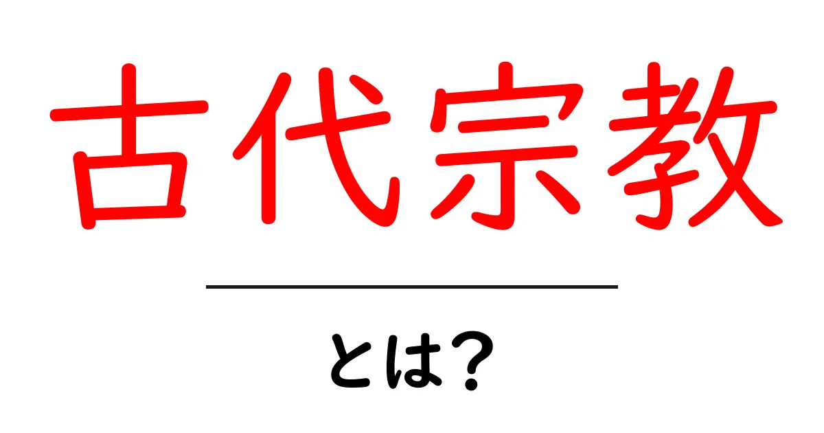古代宗教・とは？初心者向けガイド：古代宗教の基礎と代表例を解説共起語・同意語・対義語も併せて解説！
