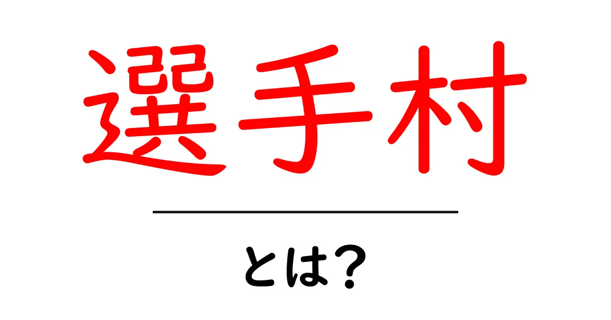 選手村とは?オリンピックの宿泊エリアをわかりやすく解説共起語・同意語・対義語も併せて解説!