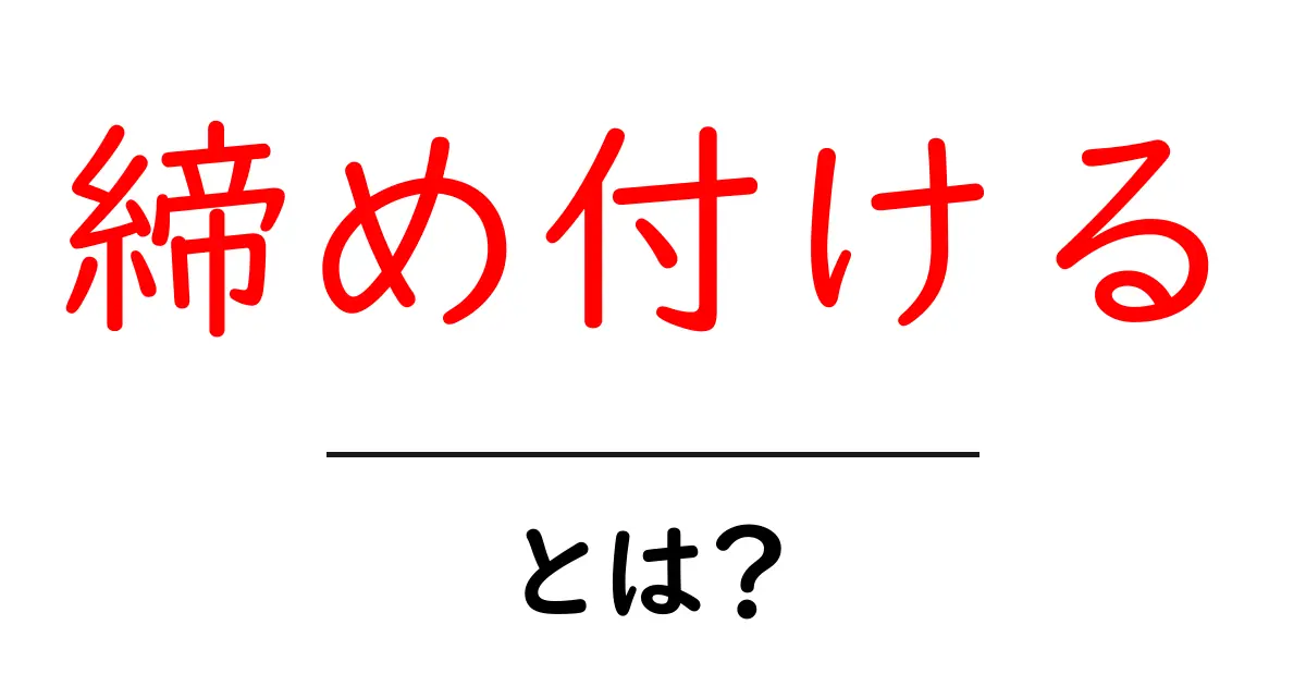 締め付けるとは？初心者でも分かる意味と使い方の基礎ガイド共起語・同意語・対義語も併せて解説！