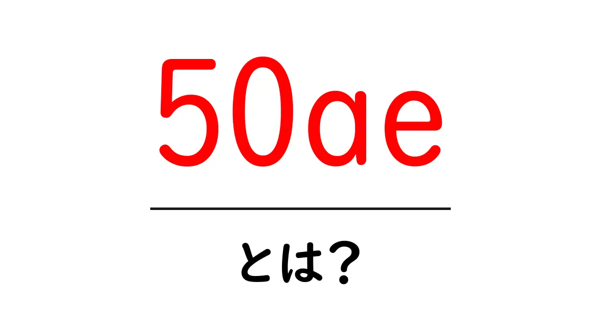 50ae・とは?初心者でも理解できる意味と使い方ガイド共起語・同意語・対義語も併せて解説!
