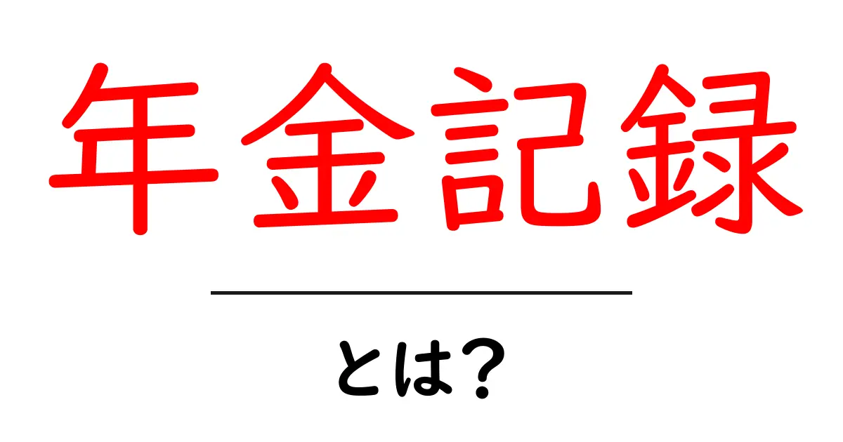 年金記録とは何かを徹底解説 年金の基礎を初心者にもわかりやすく共起語・同意語・対義語も併せて解説！